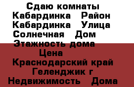 Сдаю комнаты  Кабардинка › Район ­ Кабардинка › Улица ­ Солнечная › Дом ­ 1 › Этажность дома ­ 3 › Цена ­ 800 - Краснодарский край, Геленджик г. Недвижимость » Дома, коттеджи, дачи аренда   . Краснодарский край,Геленджик г.